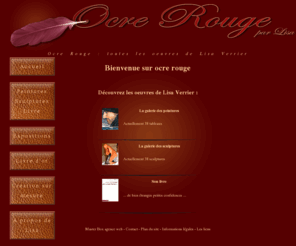 ocre-rouge.net: Ocre Rouge par Lisa Verrier, artiste peintre, sculpteur et écrivain
Ocre rouge vous présente les sculptures, peintures et livre de Lisa Verrier, artiste de la vallée de l'automne