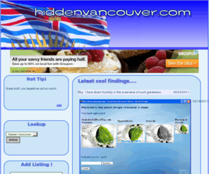 hiddenvancouver.com: Hidden Vancouver - Learn about cool dining, travel, discounts
Find cool things, in Vancouver ! Venues, discounts, and more!