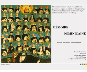 memoiredominicaine.org: Mémoire dominicaine - Histoire, documents, vie dominicaine
Mémoire Dominicaine est une revue d'histoire publiée avec l'appui du département de patristique et d'histoire de l'Eglise de la faculté de théologie catholique de l'université de Fribourg.