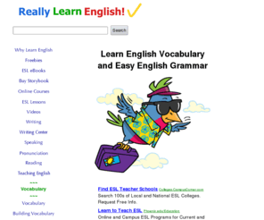 really-learn-english.com: Really Learn English Vocabulary and Easy English Grammar. Read stories, do exercises and watch videos
Learn English in a step by step approach. Vocabulary and grammar basics, simple explanations, good exercises, important tips.