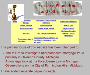 excessivephonerates.com: Excessive phone rates and other abuses
A discussion of the excessive phone rates and charges in Michigan, mortgage fraud in Oakland County, MI and foreclosure law in Michigan.