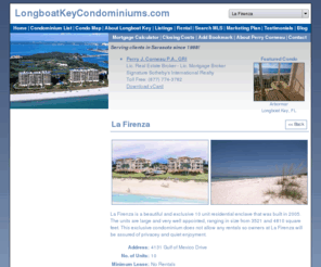 lafirenzalongboatkey.com: La Firenza is a Condominium on Longboat Key - Longboat Key Condominiums
Welcome to www.longboatkeycondominiums.com, the most comprehensive web site available for condominiums in the Longboat Key, Florida area. Search the entire Sarasota MLS.  If you are looking to buy or sell a condominium in the Longboat Key area, you have come to the right place. Condominiums For Sale, Real Estate, Realtor, Agent, Real Estate Agent, Real Estate Broker, Relocation