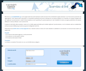 scambiolinkitalia.org: Scambio di link: effettua uno scambio di link manuale  e rapido con altre web
Aquí podrás intercambiar enlaces de forma manual ya que no es un software automatizado. Los intercambios son realizados por personas y de la forma más conveniente para las dos partes