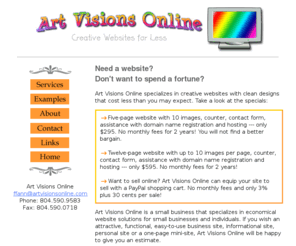 artvisionsonline.com: Art Visions Online - Creative Websites for Less
Our web designers offer low cost web design and great looking web design layout. We provide cheap, affordable web hosting and merchant website hosting. Other web services include webmaster maintenance, domain registration, ecommerce solutions, banner creation services.