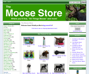 moosenews.com: The Moose Store
The Moose Store :  - Clothing Stuffed Moose Toys Houseware CDs and DVDs Books Gift Baskets Health & Beauty Holidays Cards, Stationery & Calendars Art Snacks & Food Collectibles Magnets Mugs & Glasses Moose Mounts Kitchenware Jewelry & Accessories Pet Supplies Automotive Socks & Slippers Baby Items Adopt a Moose Mad Gab's Hardware Sporting Goods Games & Puzzles Novelties & Toys Decals & Stickers ecommerce, open source, shop, online shopping