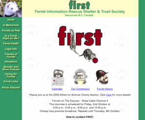 ferrets.org: Ferret Information Rescue Shelter & Trust Society (FIRST)
The definitive site for unbiased ferret information in Vancouver BC Canada.  Providing a wide range of articles plus adoption and rescue services.