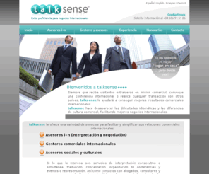 talksense.es: Talksense **Servicios de interpretación, negociación y gestión**
 talksense®  ofrece servicios de asesoría integrada en interpretación y negociación intercultural i n, una figura creada por talksense®.  talksense® ofrece además servicios de gestión comercial internacional, servicios de interpretación de idiomas, traducción, organización eventos , servicios de asesoramiento social y cultural así como de consultoría en negociación intercultural y formación. 