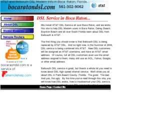 bocaratondsl.com: All About AT&T DSL replacing Bellsouth DSL in Boca Raton
We tell about AT&T DSL Service in Boca Raton, Delray Beach, and Boynton Beach, Florida.