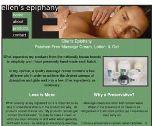 ellensepiphany.com: Ellen's Epiphany | Paraben-Free Massage Cream, Lotion, & Gel
Selling hand-made, Paraben-Free Massage Cream, Massage Lotion, & Massage Gel by Ellen O'Neill. Contact us for custom blends.