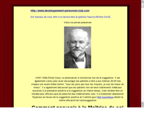 methode-coue.info: mthode cou gratuite
ma mthode cou a t fonde par mile cou le pre de l'autosuggestion. Sa formule perte de pratiquer une formule et d'influencer le subconscient par une pense positive rpte