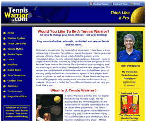 tenniswarrior.com: Tennis Warrior - Think and Play Like a Pro with Free Online Tennis Lessons
Free online tennis lessons from a pro to help you change your mental attitude and improve your tennis strokes. Develop mental toughness and play more relaxed by learning a tennis system that can quickly change how you think.