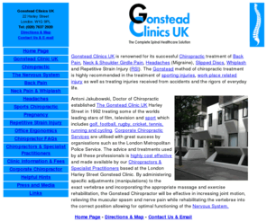 gonstead.co.uk: Gonstead Clinics UK - Back Pain London W1? -> London Harley Street Chiropractors - Back Pain London W1 - Neck Pain - Chiropractic Back Pain Clinic W1G  - Chiropractors treating back pain, neck pain - 22 Harley Street - Gonstead method of Chiropractic treatment - Highest Quality Chiropractor treatment London W1
Gonstead Chiropractor London W1 - chiropractors treating back pain, back pains, whiplash, neck pain, shoulder pain, slipped disc, painful discs, nerve pain, headaches (migraine & muscular), joint pain, sports injury & sporting injuries, repetitive strain injury (RSI), numbness, referred pain, muscular pain, ligaments, disc pain