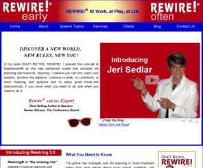 dontretirerewire.com: REWIRE Early - REWIRE often
Rewiring is a retirement lifestyle planning process that leads to positive aging.
Rewiring improves personal health and fitness. It eliminates boredom and leads to fun, purpose and meaning. Retirees achieve happiness and fulfillment in the Third Age of life