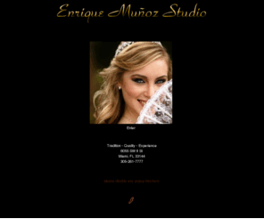 munozstudio.com: Enrique Muñoz Studio - Professional Photography - Wedding - Quince - Studio - Miami
Professional Photography in Miami, serving all of south florida, Kendall, Hialeah, & Broward. Specializing in Quince, wedding, communion, children, families and portraits.