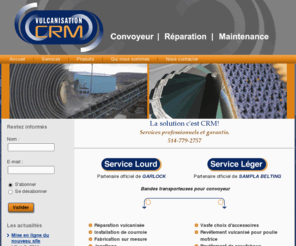 vulcanisationcrm.com: CRM
Courroies de Convoyeur de tous genres, bandes transporteuses, caoutchouc pour toutes applications et accessoires. Fabrication - Vente - Service - Réparation - Maintenance              C R M