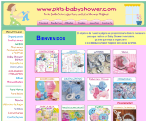 pkts-babyshower.com: Pkts Baby Shower - Todo Para su Baby Shower o Negocio
El objetivo de esta página es proporcionarle todo lo necesario para que realice un Baby Shower  inolvidable, ya sea que vaya a organizarlo o se dedique a hacer negocios con estos eventos.
Encontrará una gran variedad de cosas, invitaciones, juegos, oraciones, poemas, manualidades, ideas, recetas, recuerdos, globos, artículos nacional y de importacion.. y más.