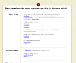 majas-lapas.lv: Mājas lapas izstrāde, mājas lapas seo optimizācija, interneta veikali
Mājas lapas izstrādi visbiežāk veicam izmantojot WordPress platformu. Piedāvājam arī jau izstrādātas mājas lapas pārņemšanu un jaunu moduļu izstrādi. Veicam arī mājas lapas pārveidi, atbilstoši SEO rekomendācijām, lai Jūsu mājas lapa iegūtu labākas pozīcijas Google un citos meklētājos.