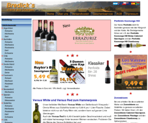 shopocalyptica.com: Bredick's Wein-Shop - Herzlich Willkommen
Bredicks Wein-Shop hat viele Weine aus Übersee zu besonders günstigen Preisen. Versandkostenfrei bei Bestellungen von 12, 24, 36 etc. Flaschen. Wir führen Weine aus Australien und Südafrika zum Beispiel von Penfolds Allesverloren Meerlust Two Oceans und Versus