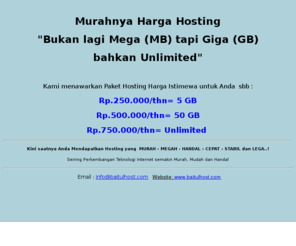 baitulhost.com: Murahnya Harga Hosting Unlimited
Kini saatnya Anda Mendapatkan Hosting yang  MURAH - MEGAH - HANDAL - CEPAT - STABIL dan LEGA..! 