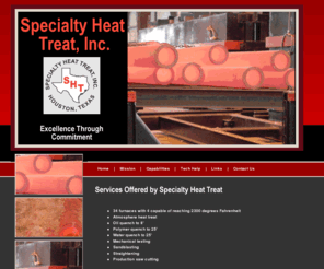 specialtyheattreat.com: SPECIALTY HEAT TREAT - HOUSTON, TEXAS
Located in West Houston since 1993, Specialty Heat Treat, Inc. has grown from three small furnaces to thirty-four furnaces, including eight 25 foot furnaces. Our customers include small machine shops, large manufacturers, steel warehouses and forgers. Since 1994, our furnaces have been in operation 24/7 in order to provide our customers with the best heat treat results possible in a timely manner