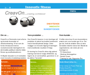 creavon.com: CreavOn - Fitvibe vibrationstræning, motion, fitness, genoptræning, muskelstyrke, 
 osteoporosis
CreavOn: Innovativ fitness med revolutionær tilgang til træning! Takket være whole body vibration opnås væsentlig bedre resultat på kortere tid. Også ideel til børn, ældre og folk der genoptrænes. Dertil unikke fitness løsninger indenfor indendørs cykling og roning.