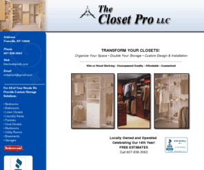 theclosetprollc.com: The Closet Pro LLC - Freeville, NY home improvement company
The Closet Pro LLC is located in Freeville, NY and specializes in transforming closets to your wants and needs. As special trade contractors we do both custom design and installation with materials that we have perfected our guaranteed services.