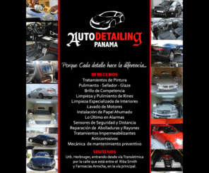 autodetailingpanama.com: Auto Detailing Panama - Porque cada detalle hace la diferencia
Auto Detailing Panama - Porque cada detalle hace la diferencia - te ofrece tratamiento de pintura, pulimiento, sellador, glaze, brillo de competencia, limpieza de interiores, papel ahumado, alarmas y más