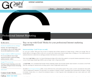 gosh-media.com: Internet Marketing UK | Website | Services Online | Gosh! Media
Internet marketing from Gosh! Media, UK search engine marketing (SEM) services including search engine optimisation (SEO) and pay per click management (PPC)