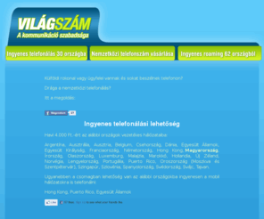 vilagszam.com: Világszám - Ingyenes Roaming, Ingyenes telefonálás, Nemzetközi telefonszám regisztráció
Ingyenes telefonálás, Ingyenes Roaming, Nemzetközi telefonszám regisztráció