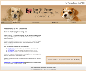 pertnprettypetgrooming.com: Dog Grooming Chicago, IL - Pert N Pretty Dog Grooming, Inc
Pert N Pretty Dog Grooming, Inc Providing over 30 years of top-quality pet grooming for all dogs and cats in the Chicagoland area. Call 630-986-0123.