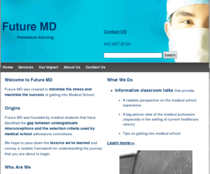 future-md.org: Future MD - Premedical Advising
We are a non-profit organization created to minimize the stress and maximize the success of getting into medical school. We offer classroom talks and one-on-one advising.