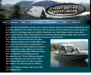 fraservalleysportfishing.com: Fraser Valley SportFishing, Salmon, Steelhead, Sturgeon
SportFishing in the Fraser Valley of British Columbia. Fish British Columbia for Salmon, Sturgeon and Steelhead. Your Fraser Valley Adventure specialists.