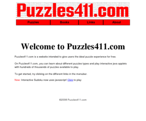 puzzle411.com: Welcome to Puzzles411.com
Puzzles411.com is a website intended to give users the ideal puzzle experience for free. On Puzzles411.com, you can learn about different puzzles types and play interactive java applets with hundreds of thousands of puzzles available to play.