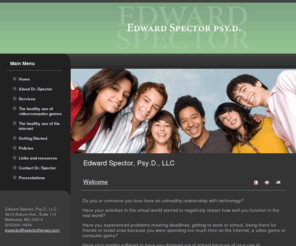 spectortherapy.com: Edward Spector, Psy.D., LLC
Dr. Spector is a licensed psychologist with expertise in helping children, adolescents, and adults in individual and group therapy. He completed his postdoctoral training at Kingsbury Day School and has extensive experience in a large group private practice helping clients with: ADHD (Attention Deficit/Hyperactivity Disorder), Learning Disabilities
Autism and Asperger’s Disorder, Anxiety and Depression, Social skills deficits, Low self-esteem, Executive functioning deficits, Poor motivation.

Dr. Spector has a comprehensive knowledge of video games, computer games, and the Internet. He has helped many clients change how they use technology, so that they can lead more productive, balanced lives.

Dr. Spector uses an integrative approach that employs empirically-validated techniques and treatments from multiple theoretical orientations. While there are many approaches to psychotherapy, no single one has a monopoly on the truth about how best to understand and help people. A fundamental cornerstone in Dr. Spector’s approach to therapy is the formation of a collaborative relationship where the client and therapist work together as a team to evaluate problems and to develop and implement strategies and solutions. This approach is both optimistic and pragmatic, focusing on attainable solutions and using the client's strengths to create real and lasting change.   Through psychotherapy, clients identify and remove psychological barriers that are keeping them from accomplishing their goals and develop strategies and skills to ensure their success.