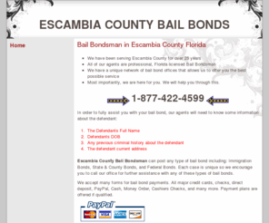 escambiabailbonds.com: Escambia County Bail Bonds | Bail Bondsman in Escambia County Florida | Escambia County Inmate Information
Welcome to Escambia County Bail Bonds website.  Our agency offers 24 hour bail bonding service in Escambia County Florida.  All bonds including 
State and County, Federal, and Immigration Bonds.  Our webpage also offers information on the jail and sheriff's office offering phone numbers and addresses.