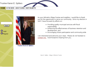 karenspillers.com: Karen Spillers - Village Trustee
As a businesswoman and community leader, Karen Spillers will work to make a positive difference as a Wilmette Village Trustee. A propopent of visionary planning, Karen will give each issue the study it requires and make good decisions based on facts.  Vote for Karen Spillers - she will bring a fresh voice to our government.