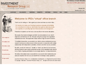 investmentresource.com: IRG Homepage
Investment Resource Group, LLC, an independent consulting firm, is a registered investment adviser specialized in delivering added-value investment advisory and management to high net worth clients.
