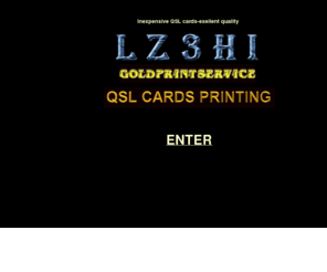 lz3hi.com: LZ3HI Gold Print Service - QSL cards for a low prices ,discount prices
Nous imprimons toutes sortes de cartes, cartes QSL, cartes de vœux, cartes de visite, calendriers, diplômes, tampons, tee-shirts, carnets, posters, brochures, matériels publicitaires