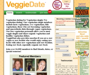 veggiedates.org: Vegetarian dating for vegetarian singles and vegan dating for vegan singles. Includes organic vegetarians through lacto vegetarians and ovo vegetarians.
Vegetarian singles, vegan and rawfood personal ads.  vegetarian singles including Adventist, Buddhist, Bahai ads. Free personals.