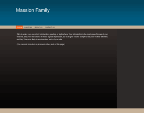 massion.net: Massion Family - Home
Click to enter your own short introduction, greeting, or tagline here. Your introduction is the most powerful area of your web site, and your first chance to make a great impression, so try to give it some oomph! Grab your visitors' attention, and they'll 