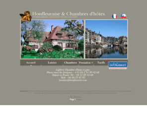 honfleuraise.com: LOCATION HONFLEUR - CHAMBRES d'HOTES, GITES, LOCATIONS
  POUR HONFLEUR NORMANDIE - Appartements en Normandie, maps :
Calvados honfleur, Normandy, DEAUVILLE TROUVILLE
●●●●●► HONFLEURAISE.COM pour vos locations saisonnieres ou gites à Honfleur - honfleur de particulier à particulier - vous cherchez un studios, Duplex, F2, appartements sur Honfleur Retrouvez à deux pas de Honfleur, à quelques minutes de Deauville, trouville et de Pont l'Eveque, les chambres et appartements d'hÔtes Lefebvre, situées dans une authentique demeure normande agrementée d'un ancien pressoir du Calvados.Facile d'accès, un cadre agréable, sympathique et convivial vous attend..normandy, tourisme, locations