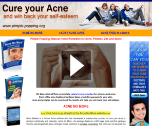 pimple-popping.net: Proven Natural Acne Cures for Pimples and Spots - Pimple Popping
Pimple Popping presents three tried and tested natual acne cures with information about how to get rid of pimples, zits, spots and acne.