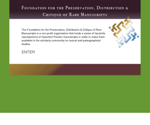 frmpub.com: FRM Publications
The Foundation for the Preservation, Distribution & Critique of Rare Manuscripts
is a non-profit organization that funds a series of facsimile reproductions of important Persian manuscripts in order to make them available to the scholarly community for textual and paleographical studies.