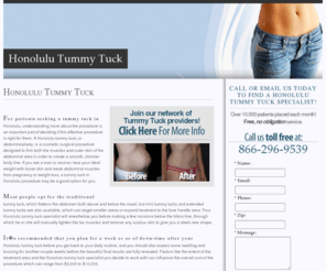 honolulutummytuck.com: Honolulu Tummy Tuck
Find a Honolulu tummy tuck specialist in your area. Learn about an abdominoplasty, view before and after photos of patients, learn about the cost, benefits and results of having a tummy tuck.