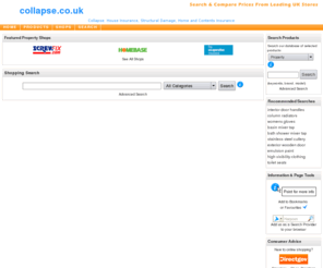 collapse.co.uk: Collapse: House Insurance, Structural Damage, Home and Contents Insurance
collapse: Search and compare prices, find collapsed products from leading UK stores online. www.collapse.co.uk. collapse Home 