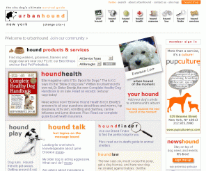 urbanhound.com: Urbanhound - The City Dog's Ultimate Survival Guide: health advice, walkers, sitters, day care, NYC dog events, message boards and a canine community
The definitive source of information for New York City dog owners. Find a dog run nearest you plus: dog walkers & sitters, boarding & daycare, groomers, trainers, vets, a guide to pet insurance, and dog breed info.