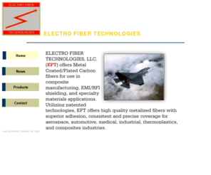 electrofibertechnologies.com: Home
Electro Fiber Technolgies offers high quality metalized fibers with superior adhesion for aerospace, automotive, medical, industrial, thermoplastics and composities industries.