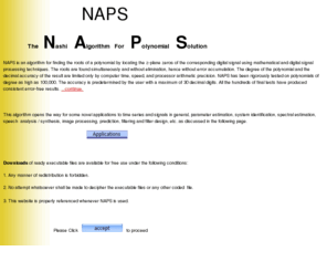al-nashi.com: NAPS - The Nashi Algorithm for Polynomial Solution
Developed by Hamid Al-Nashi, the Nashi Algorithm for Polynomial Solution (NAPS) finds z-plane zeros of very long digital signals and roots of very high degree polynomials. Digital signal zero location and  polynomial root finding is accomplished by mathematical and digital signal processing techniques.