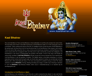 kaalbhairav.net: Kaal Bhairav,God Bhairav,Lord Bhairav, batuk bhairav, eight Bhairavas, Kaal bhairav Ujjain,bhairav india, madira pan bhairav
Kaal Bhairav is a manifestation of Lord Shiva in his Rudra form; the dreadful form, from which even death (Kaal) fears. The fast, undertaken on this day, is fruitful, believed to be a protection from direct and indirect obstacles in life.
