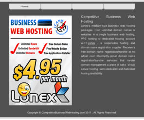 competitivebusinesswebhosting.com: Competitive Business Web Hosting
Host unlimited domain names and web sites in a single business web hosting account with Lonex.com - a leading hosting and domain registration services provider.